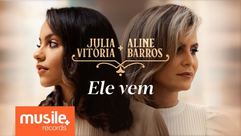 Julia Vitoria ft. Aline Barros – ‘Ele Vem’ | Letra e clipe