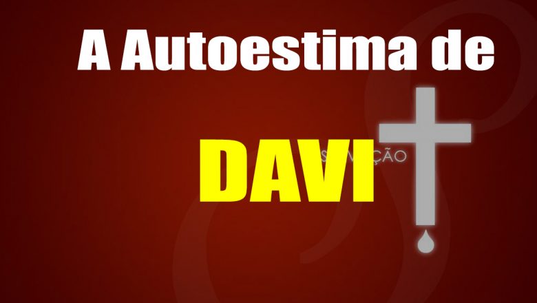 A Autoestima de DAVI – Pregação fortíssima