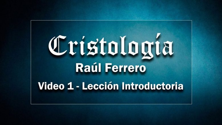 Cristología – Raúl Ferrero – Video 1 – Lección Introductoria