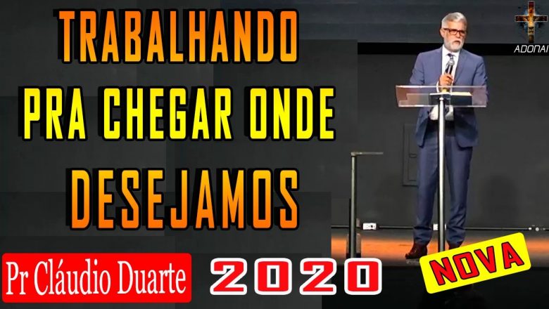 Claudio Duarte 2020: TRABALHANDO PELO DESEJADO ,pregação evangélica , pastor