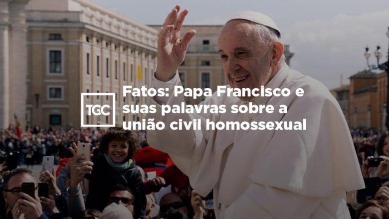 Os fatos: Papa Francisco e suas palavras sobre a união civil homossexual