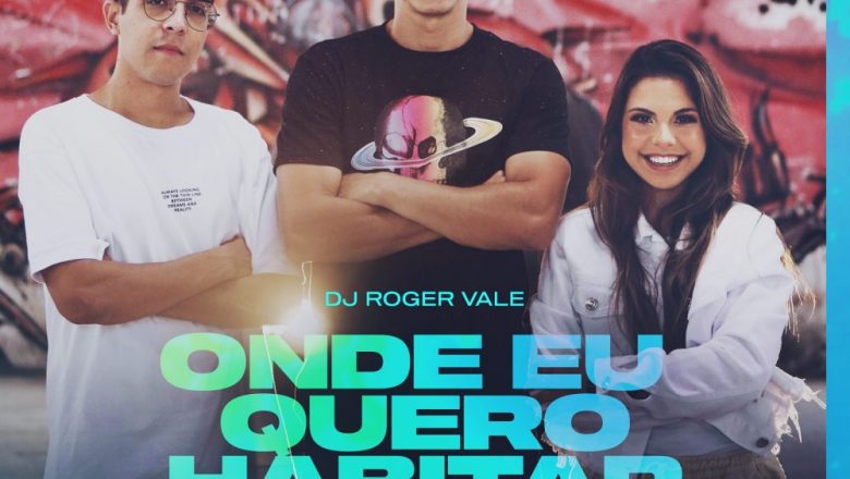 “Onde quero Habitar” é o mais novo single de DJ Roger Vale, Amanda Loyola e Guilherme Galdino