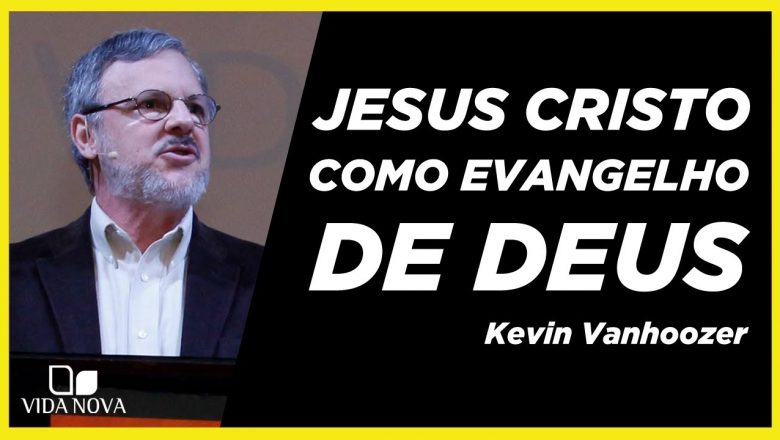 A FIEL REPRESENTAÇÃO DO SER DE DEUS: JESUS CRISTO COMO EVANGELHO DE DEUS | KEVIN VANHOOZER