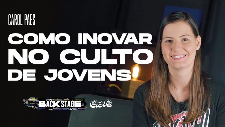COMO INOVAR NO CULTO DE JOVENS | BACKSTAGE ELEVE #01 Carol Paes