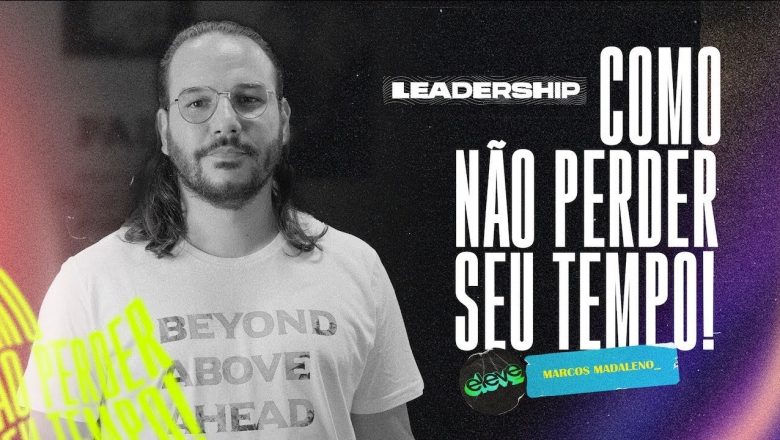 COMO NÃO PERDER SEU TEMPO | #Leadership​​ Marcos Madaleno
