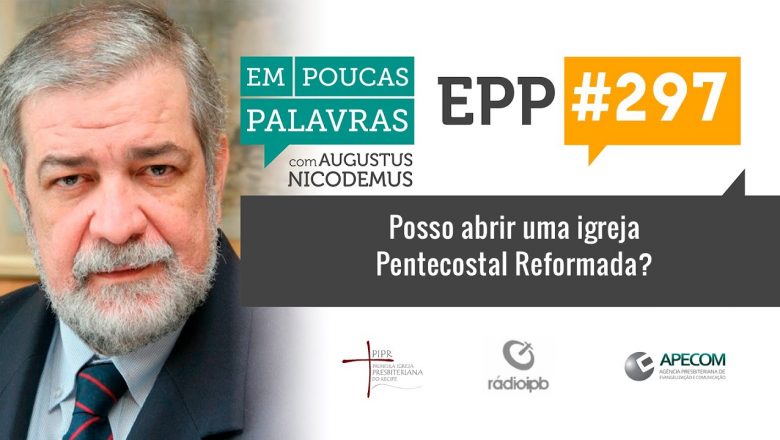 EPP #297 | POSSO ABRIR UMA IGREJA PENTECOSTAL REFORMADA? – AUGUSTUS NICODEMUS