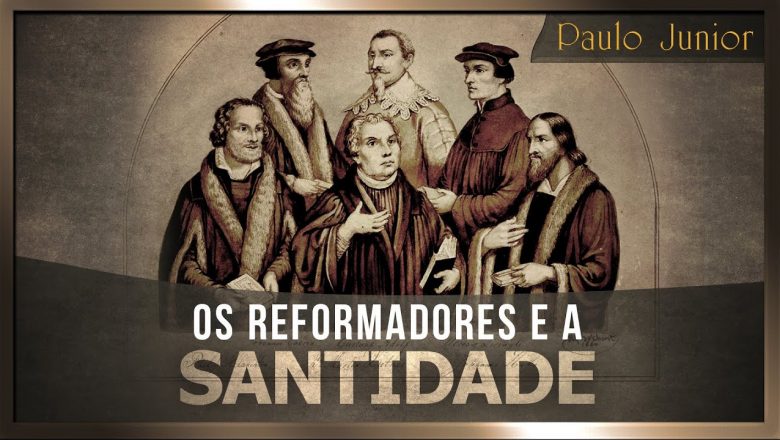 Os Reformadores e a Santidade – Paulo Junior
