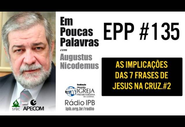 EPP #135 | AS 7 FRASES DE JESUS NA CRUZ (2)- AUGUSTUS NICODEMUS