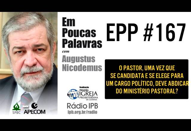 EPP #167 | UM PASTOR, ELEITO EM CARGO POLÍTICO, DEVE ABDICAR DO MINISTÉRIO PASTORAL?