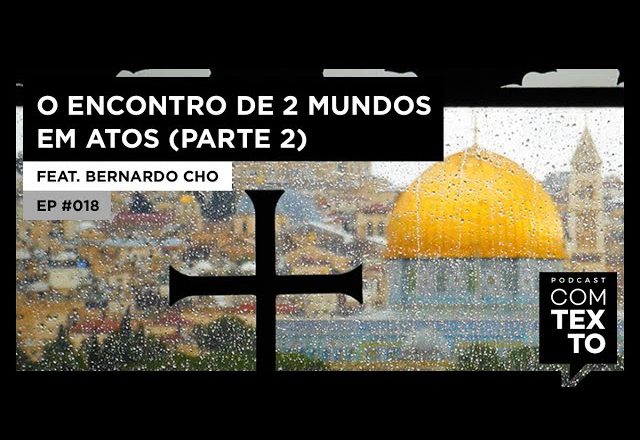 O ENCONTRO DE 2 MUNDOS EM ATOS (parte 2) | EP018 PODCAST COM TEXTO